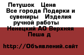 Петушок › Цена ­ 350 - Все города Подарки и сувениры » Изделия ручной работы   . Ненецкий АО,Верхняя Пеша д.